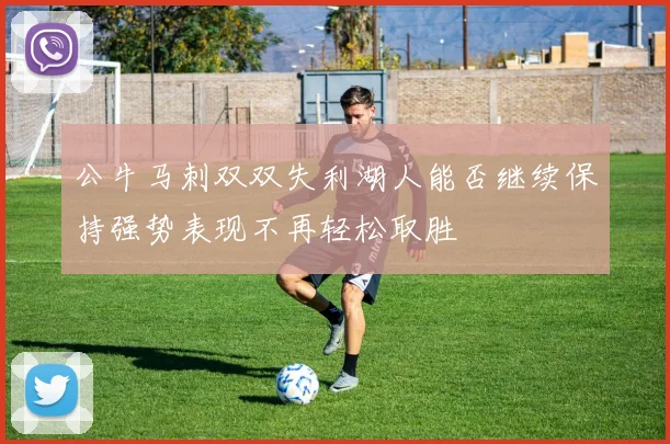 公牛马刺双双失利湖人能否继续保持强势表现不再轻松取胜