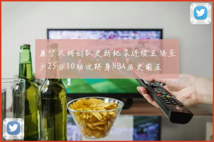 康宁汉姆创队史新纪录连续五场至少25分10助攻跻身NBA历史前五