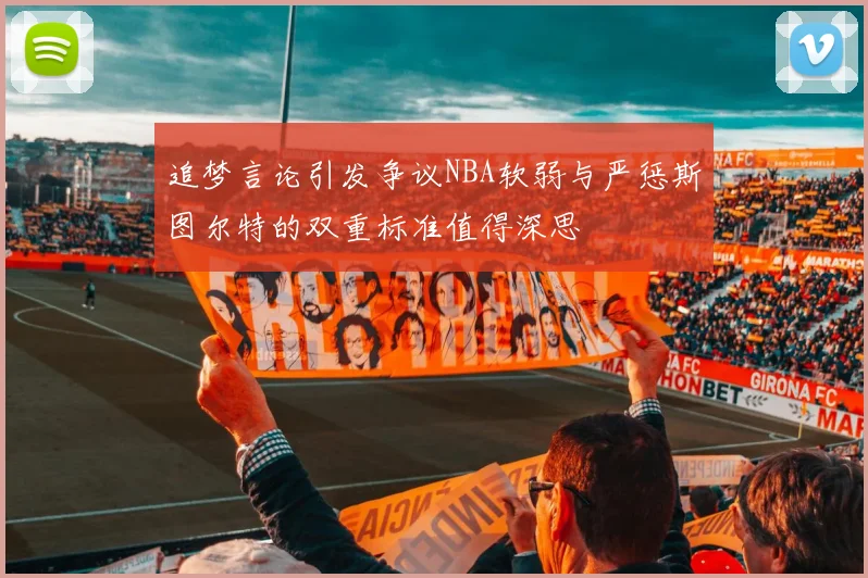 追梦言论引发争议NBA软弱与严惩斯图尔特的双重标准值得深思