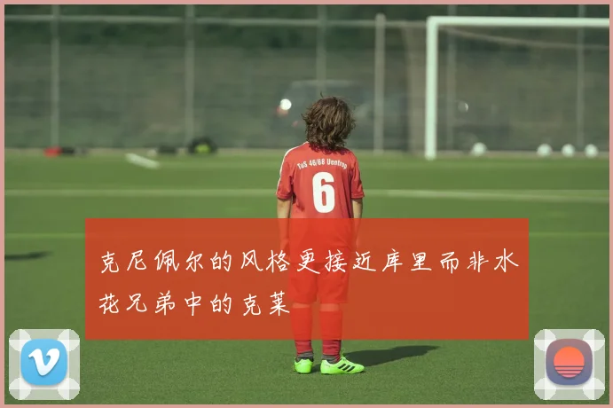克尼佩尔的风格更接近库里而非水花兄弟中的克莱