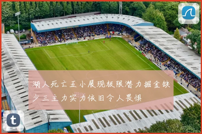 湖人死亡五小展现极限潜力掘金缺少三主力实力依旧令人畏惧