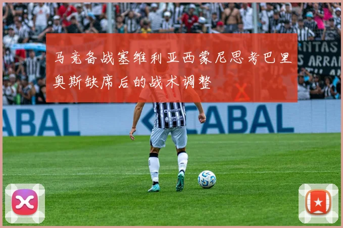 马竞备战塞维利亚西蒙尼思考巴里奥斯缺席后的战术调整