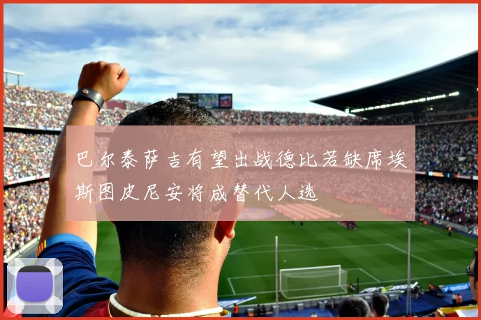 巴尔泰萨吉有望出战德比若缺席埃斯图皮尼安将成替代人选