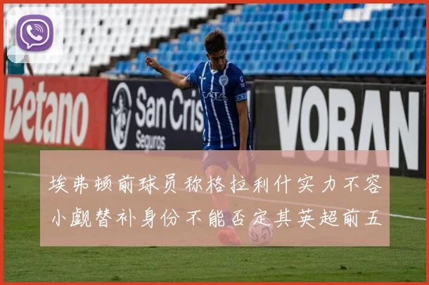 埃弗顿前球员称格拉利什实力不容小觑替补身份不能否定其英超前五地位