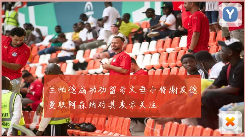 兰帕德成功劝留考文垂小将谢泼德曼联阿森纳对其表示关注