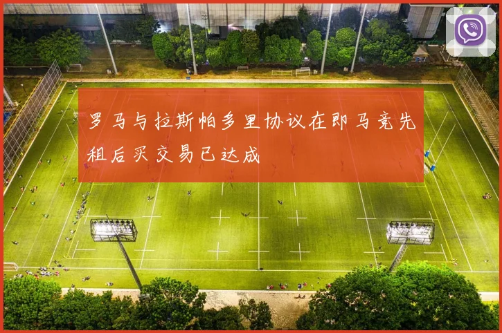 罗马与拉斯帕多里协议在即马竞先租后买交易已达成