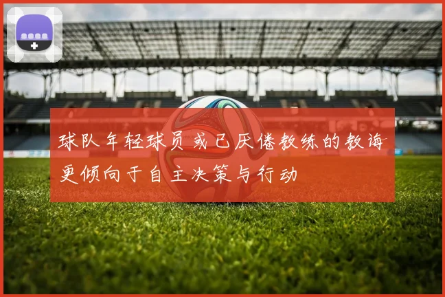 球队年轻球员或已厌倦教练的教诲更倾向于自主决策与行动