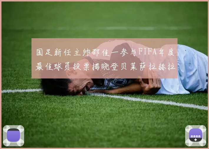 国足新任主帅邵佳一参与FIFA年度最佳球员投票揭晓登贝莱萨拉赫拉菲尼亚竞争激烈
