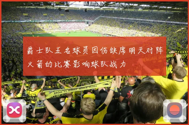 爵士队五名球员因伤缺席明天对阵火箭的比赛影响球队战力