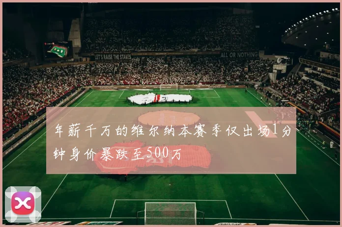 年薪千万的维尔纳本赛季仅出场1分钟身价暴跌至500万