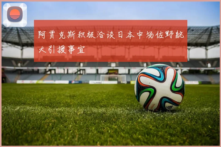 阿贾克斯积极洽谈日本中场佐野航大引援事宜