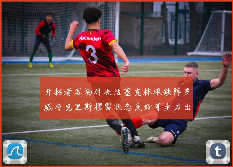 开拓者客场对决活塞克林根缺阵罗威与克里斯穆雷状态良好可全力出战