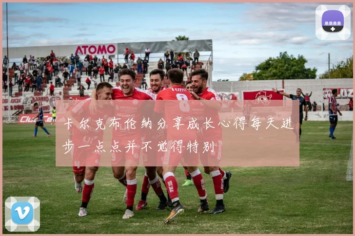 卡尔克布伦纳分享成长心得每天进步一点点并不觉得特别