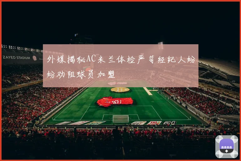 外媒揭秘AC米兰体检严苛经纪人纷纷劝阻球员加盟