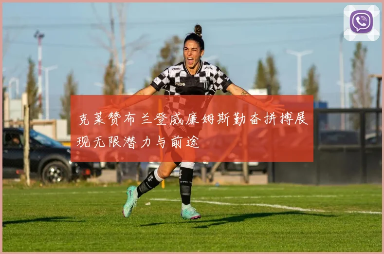 克莱赞布兰登威廉姆斯勤奋拼搏展现无限潜力与前途