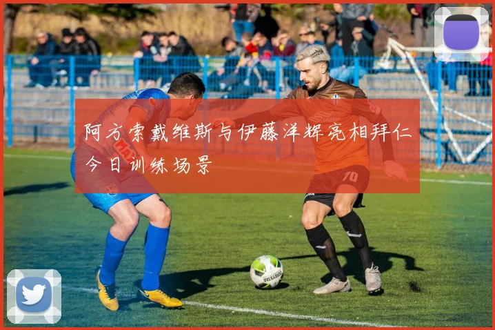 阿方索戴维斯与伊藤洋辉亮相拜仁今日训练场景