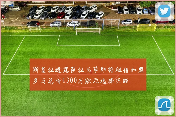 斯基拉透露萨拉戈萨即将租借加盟罗马总价1300万欧元选择买断