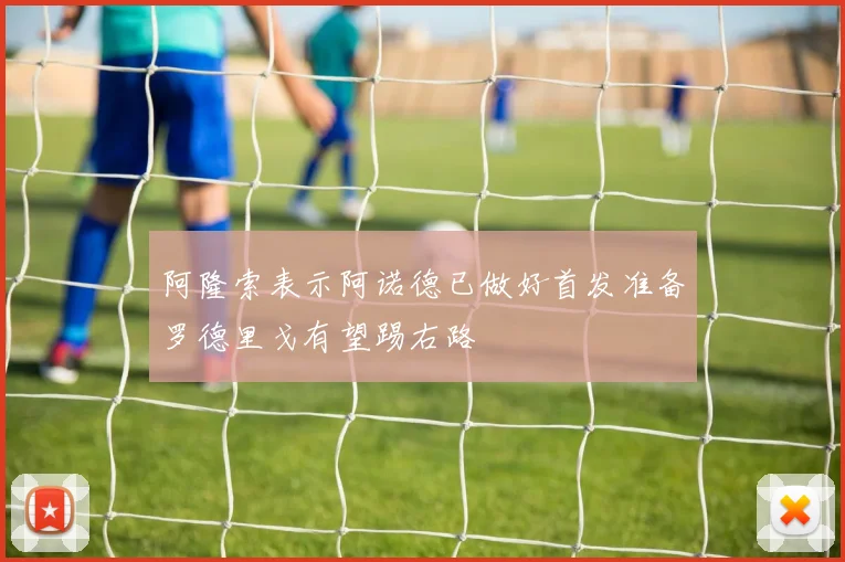 阿隆索表示阿诺德已做好首发准备罗德里戈有望踢右路