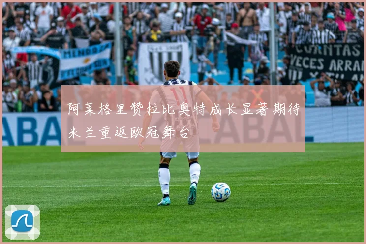 阿莱格里赞拉比奥特成长显著期待米兰重返欧冠舞台